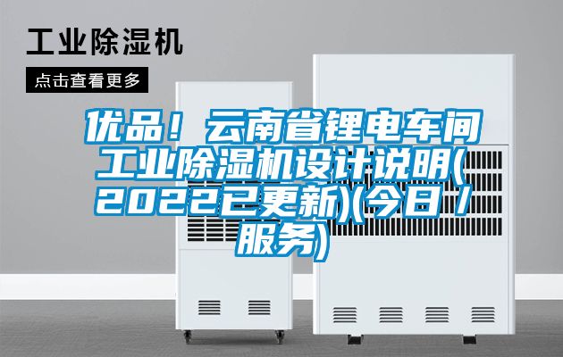 優(yōu)品！云南省鋰電車(chē)間工業(yè)除濕機(jī)設(shè)計(jì)說(shuō)明(2022已更新)(今日／服務(wù))