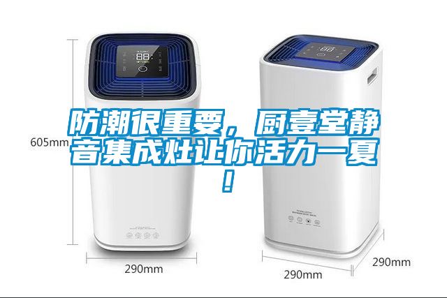 防潮很重要，廚壹堂靜音集成灶讓你活力一夏！