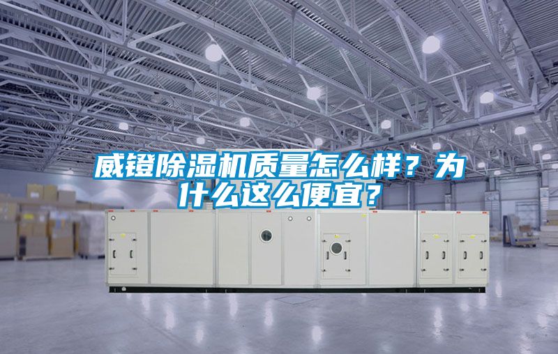 威鐙除濕機(jī)質(zhì)量怎么樣？為什么這么便宜？