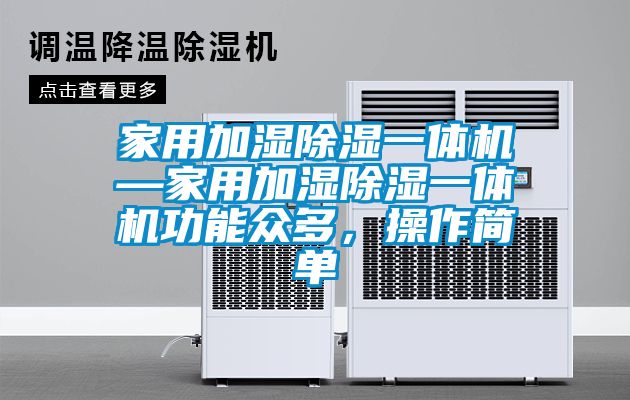 家用加濕除濕一體機—家用加濕除濕一體機功能眾多，操作簡單