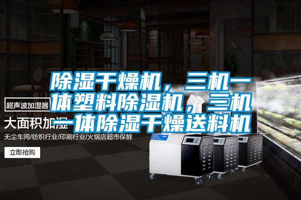 除濕干燥機(jī)，三機(jī)一體塑料除濕機(jī)，三機(jī)一體除濕干燥送料機(jī)