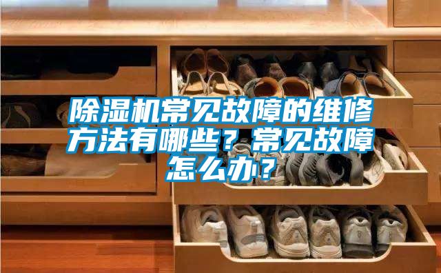 除濕機(jī)常見故障的維修方法有哪些？常見故障怎么辦？