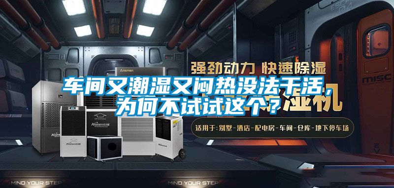 車間又潮濕又悶熱沒法干活，為何不試試這個？
