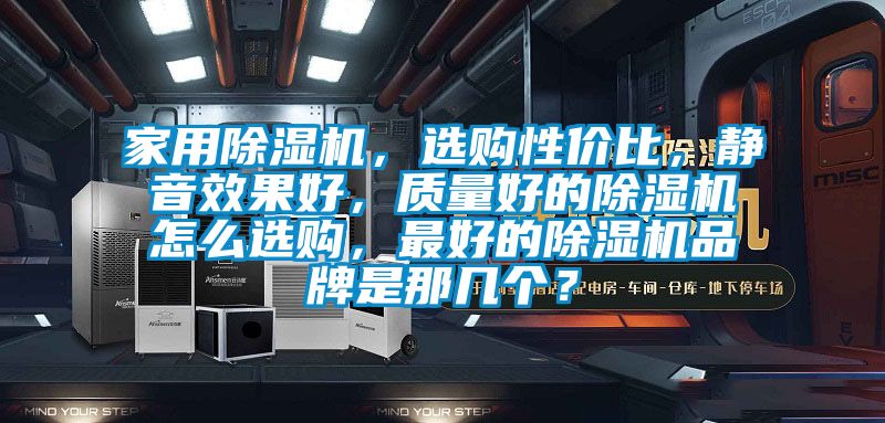 家用除濕機，選購性價比，靜音效果好，質(zhì)量好的除濕機怎么選購，最好的除濕機品牌是那幾個？
