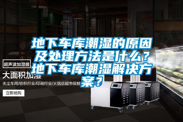 地下車(chē)庫(kù)潮濕的原因及處理方法是什么？地下車(chē)庫(kù)潮濕解決方案？