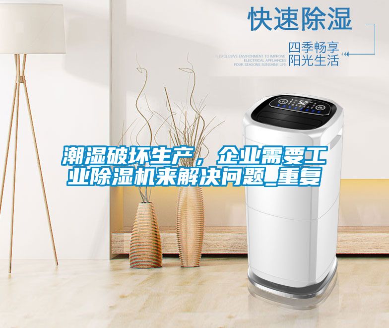 潮濕破壞生產(chǎn)，企業(yè)需要工業(yè)除濕機來解決問題_重復
