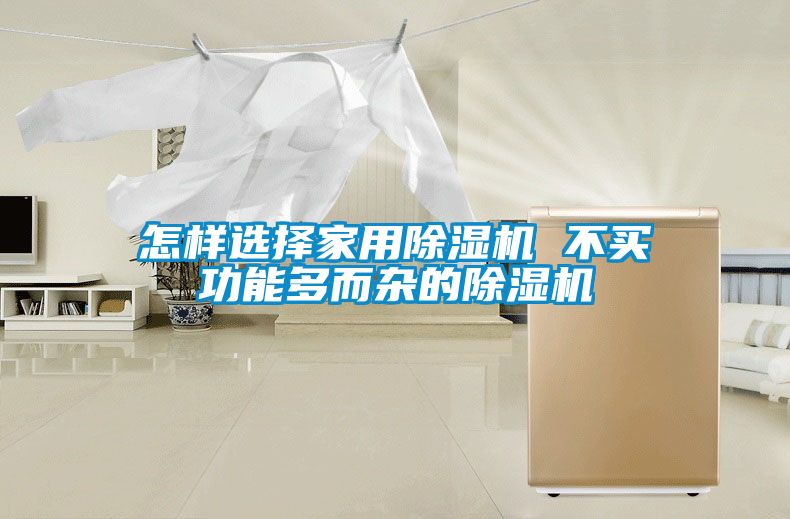 怎樣選擇家用除濕機(jī) 不買(mǎi)功能多而雜的除濕機(jī)