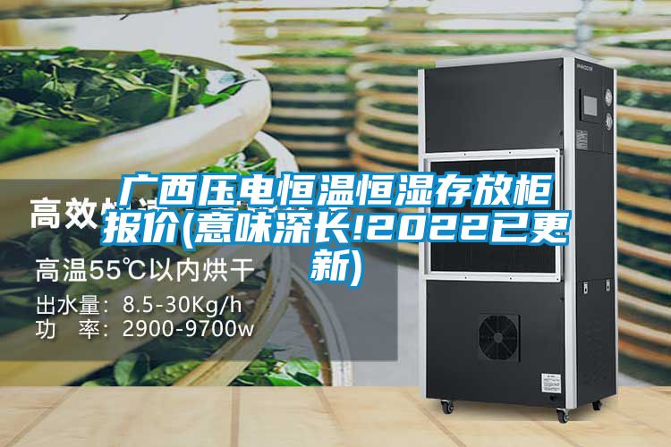 廣西壓電恒溫恒濕存放柜報(bào)價(jià)(意味深長!2022已更新)