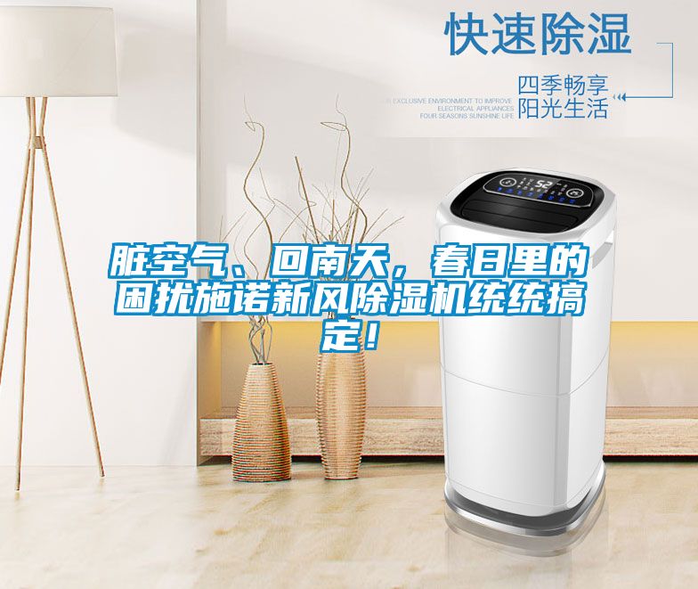 臟空氣、回南天，春日里的困擾施諾新風(fēng)除濕機(jī)統(tǒng)統(tǒng)搞定！