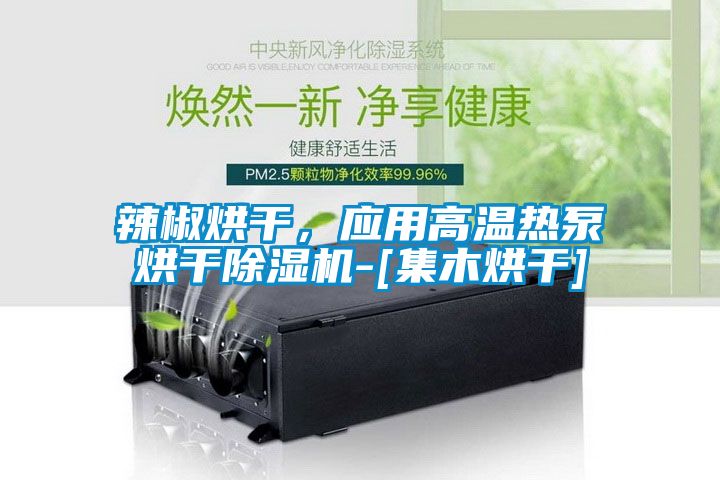 辣椒烘干，應(yīng)用高溫?zé)岜煤娓沙凉駲C(jī)-[集木烘干]
