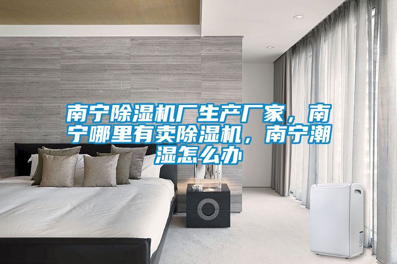 南寧除濕機廠生產(chǎn)廠家，南寧哪里有賣除濕機，南寧潮濕怎么辦