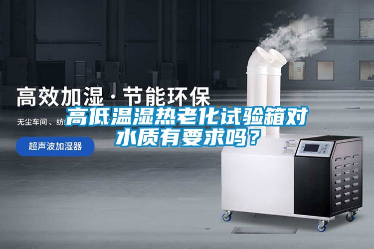 高低溫濕熱老化試驗(yàn)箱對水質(zhì)有要求嗎？