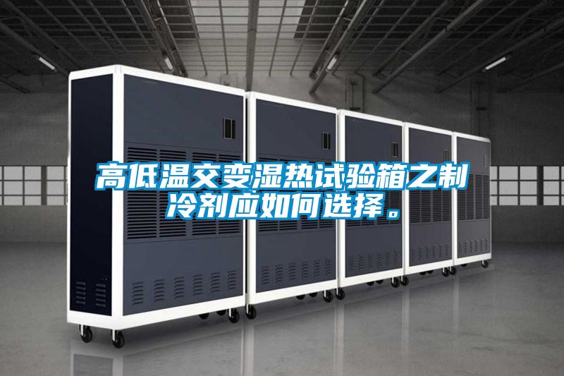 高低溫交變濕熱試驗(yàn)箱之制冷劑應(yīng)如何選擇。