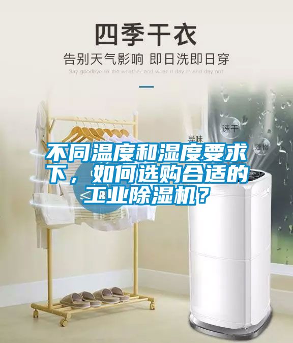 不同溫度和濕度要求下，如何選購合適的工業(yè)除濕機(jī)？