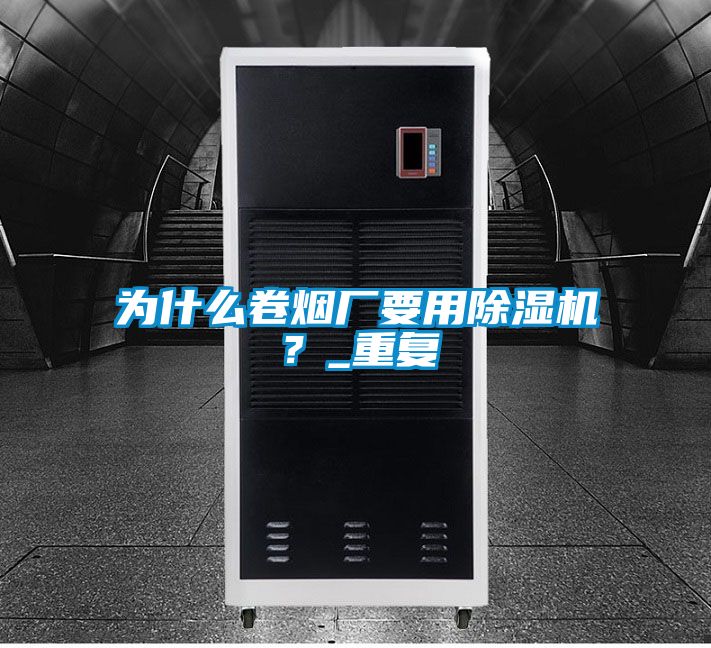 為什么卷煙廠要用除濕機(jī)？_重復(fù)