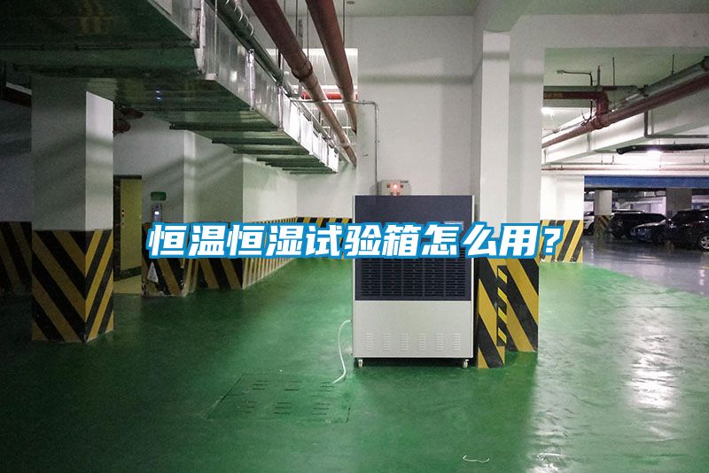 恒溫恒濕試驗箱怎么用？