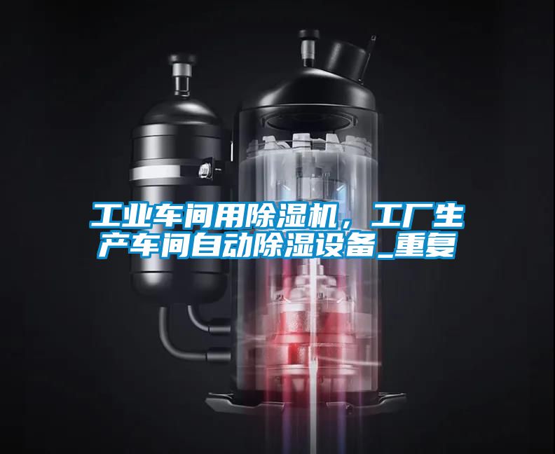 工業(yè)車間用除濕機(jī)，工廠生產(chǎn)車間自動(dòng)除濕設(shè)備_重復(fù)