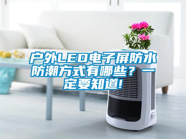 戶外LED電子屏防水防潮方式有哪些？一定要知道!