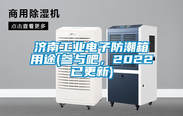 濟(jì)南工業(yè)電子防潮箱用途(參與吧，2022已更新)