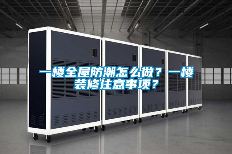 一樓全屋防潮怎么做？一樓裝修注意事項？