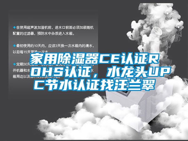 家用除濕器CE認(rèn)證ROHS認(rèn)證，水龍頭UPC節(jié)水認(rèn)證找汪蘭翠