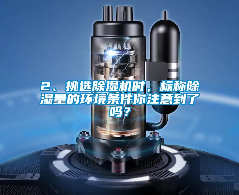 2、挑選除濕機(jī)時(shí)，標(biāo)稱除濕量的環(huán)境條件你注意到了嗎？