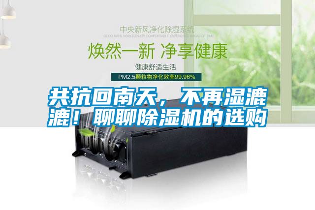 共抗回南天，不再濕漉漉！聊聊除濕機(jī)的選購