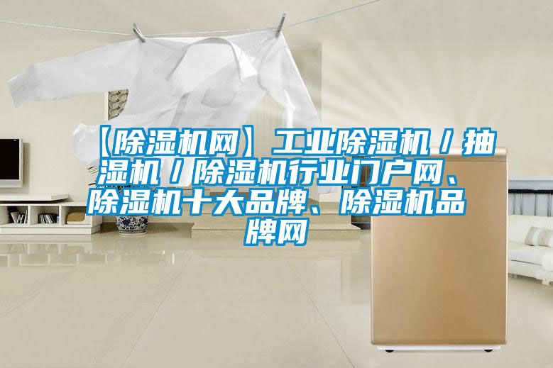 【除濕機(jī)網(wǎng)】工業(yè)除濕機(jī)／抽濕機(jī)／除濕機(jī)行業(yè)門戶網(wǎng)、除濕機(jī)十大品牌、除濕機(jī)品牌網(wǎng)