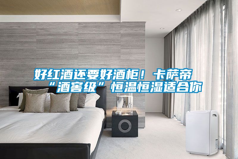 好紅酒還要好酒柜！卡薩帝“酒窖級(jí)”恒溫恒濕適合你