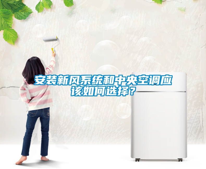 安裝新風(fēng)系統(tǒng)和中央空調(diào)應(yīng)該如何選擇？