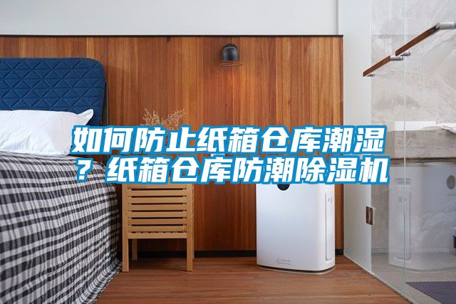 如何防止紙箱倉庫潮濕？紙箱倉庫防潮除濕機