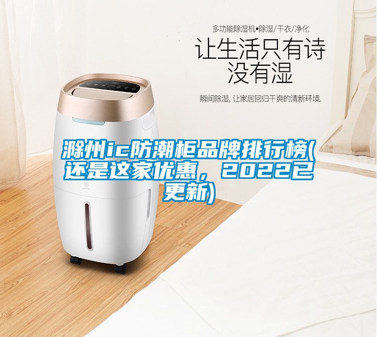 滁州ic防潮柜品牌排行榜(還是這家優(yōu)惠，2022已更新)