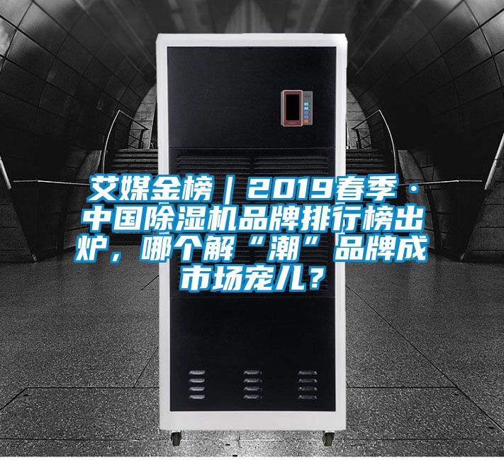 艾媒金榜｜2019春季·中國(guó)除濕機(jī)品牌排行榜出爐，哪個(gè)解“潮”品牌成市場(chǎng)寵兒？
