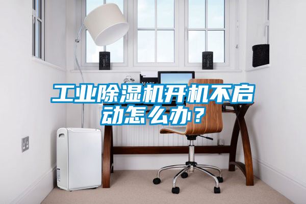 工業(yè)除濕機開機不啟動怎么辦？