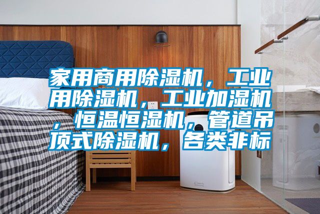 家用商用除濕機(jī)，工業(yè)用除濕機(jī)，工業(yè)加濕機(jī)，恒溫恒濕機(jī)，管道吊頂式除濕機(jī)，各類非標(biāo)