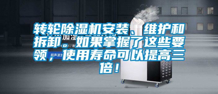轉(zhuǎn)輪除濕機(jī)安裝、維護(hù)和拆卸。如果掌握了這些要領(lǐng)，使用壽命可以提高三倍！