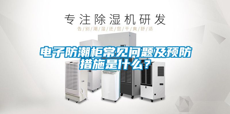 電子防潮柜常見問題及預防措施是什么？