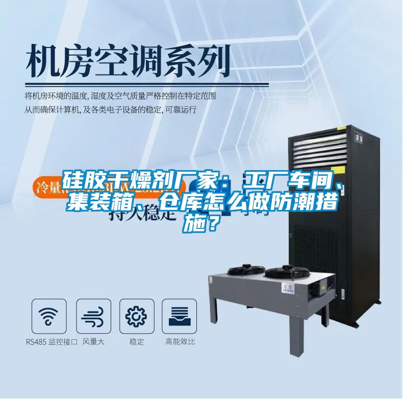 硅膠干燥劑廠家：工廠車間、集裝箱、倉庫怎么做防潮措施？