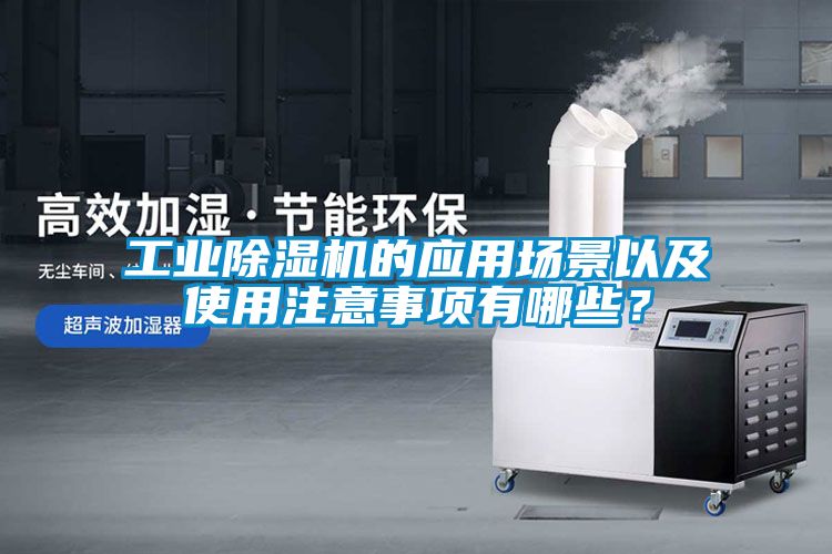 工業(yè)除濕機的應(yīng)用場景以及使用注意事項有哪些？