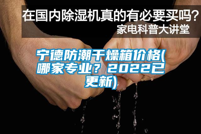寧德防潮干燥箱價(jià)格(哪家專業(yè)？2022已更新)