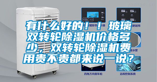 有什么好的??！玻璃雙轉輪除濕機價格多少，雙轉輪除濕機費用貴不貴都來說一說？